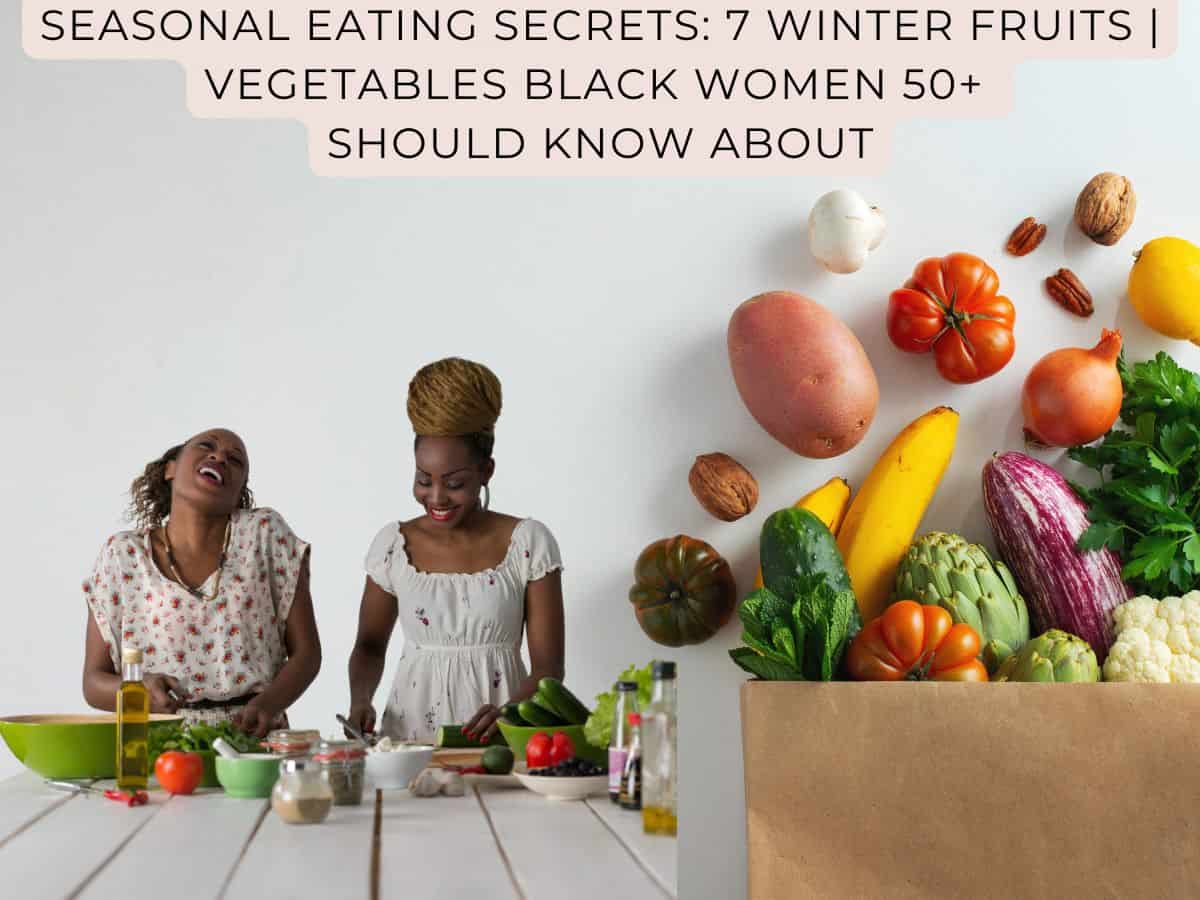 seasonal eating secrets: 7 winter fruits | vegetables black women 50+ should know about
