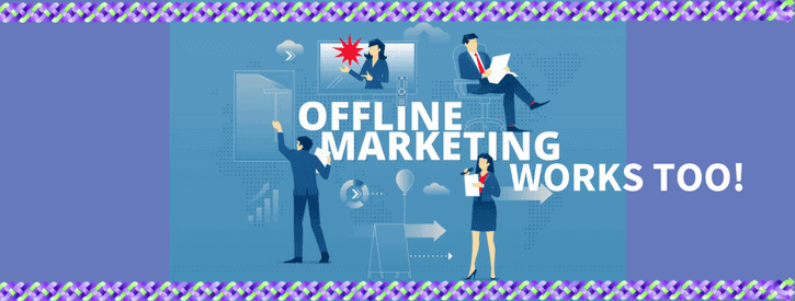 OFFLINE MARKETING WORKS TOO!