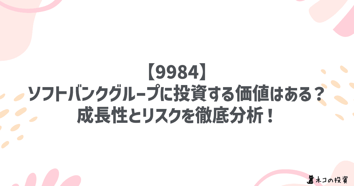 【9984】ソフトバンクグループに投資する価値はある?成長性とリスクを徹底分析!