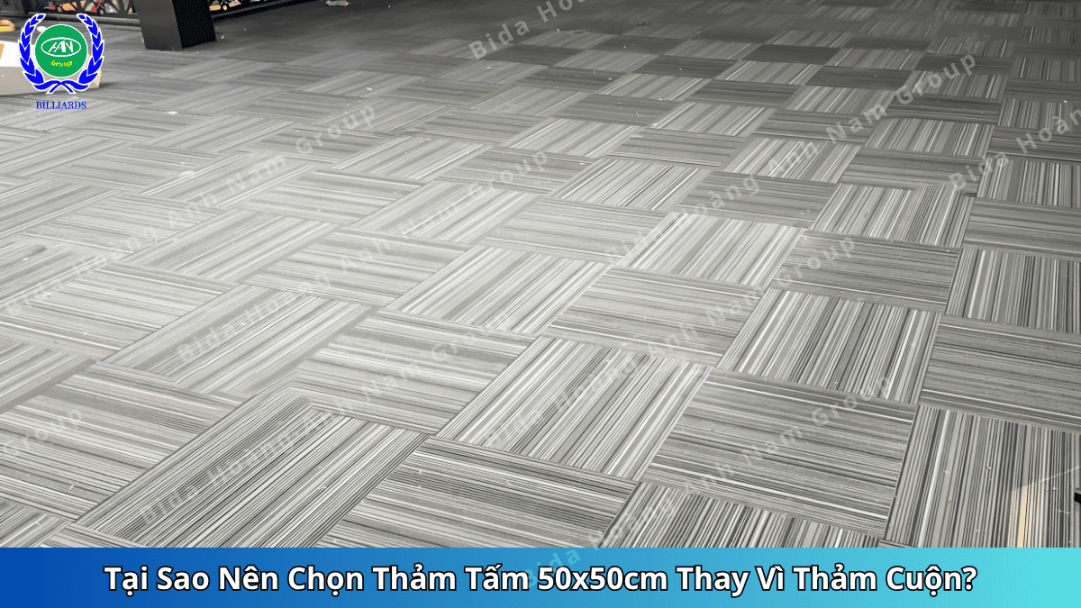 Tại Sao Nên Chọn Thảm Tấm 50x50cm Thay Vì Thảm Cuộn | Bida Hoàng Anh Nam Group