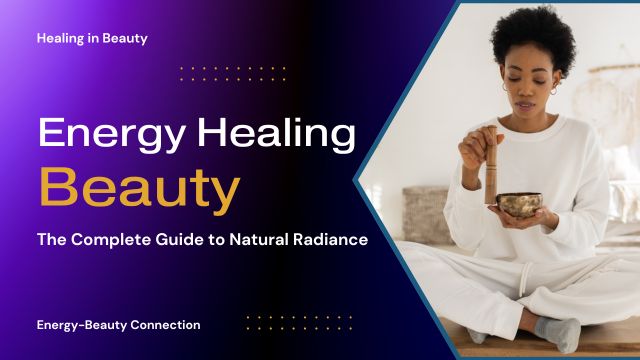 ENERGY HEALING AND BEAUTY: THE COMPLETE BEGINNER'S GUIDE 4 transformative energy healing practices for beauty