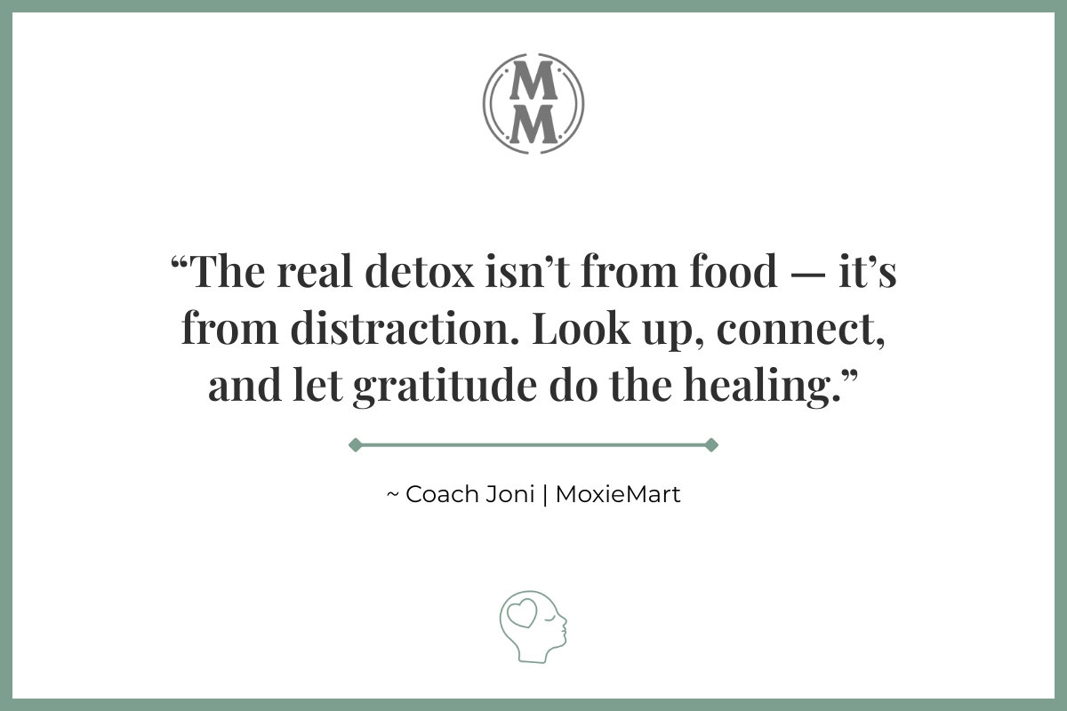 MoxieMart Real Thanksgiving Detox Quote The real detox isn't from food - it's from distraction. Look up, connect, and let gratitude do the healing. ~Coach Joni | MoxieMart