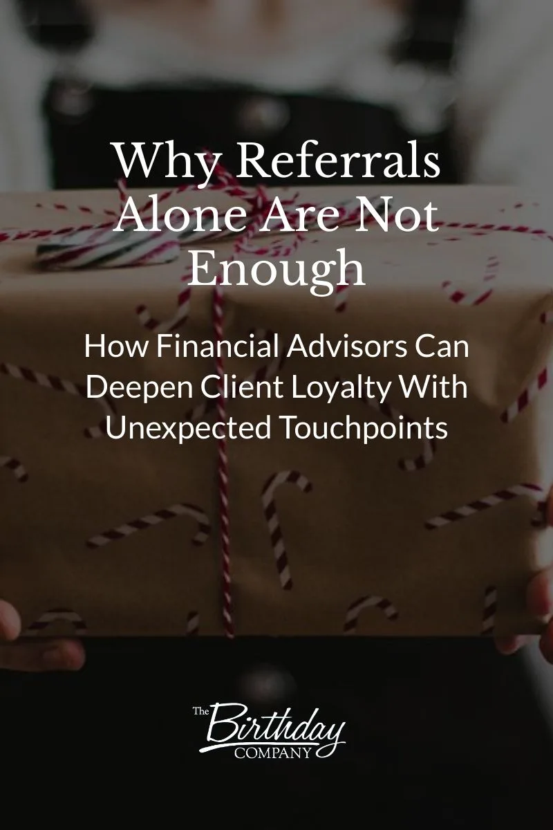 Why Referrals Alone Are Not Enough How Financial Advisors Can Deepen Client Loyalty With Unexpected Touchpoints