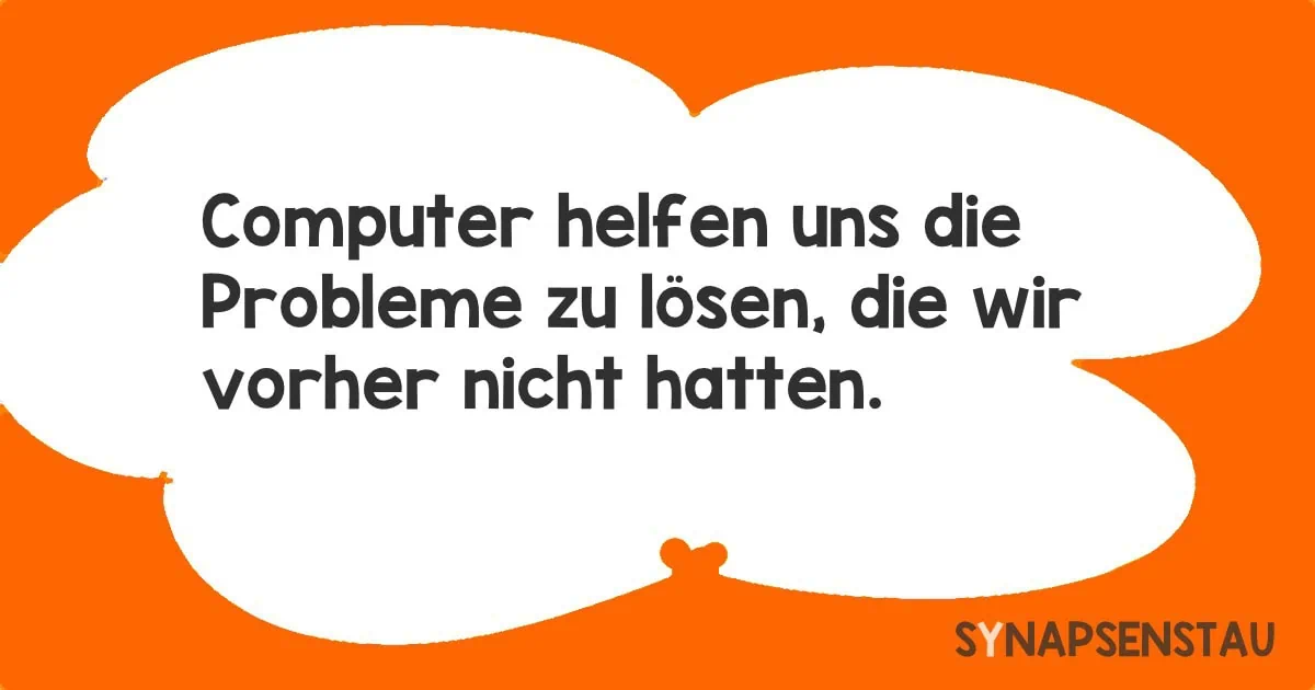 Computer helfen uns die Probleme zu lösen, die wir vorher nicht hatten