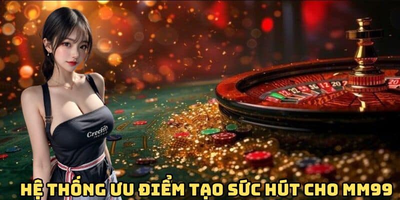 Một số ưu điểm vượt tội khiến MM99 luôn thu hút