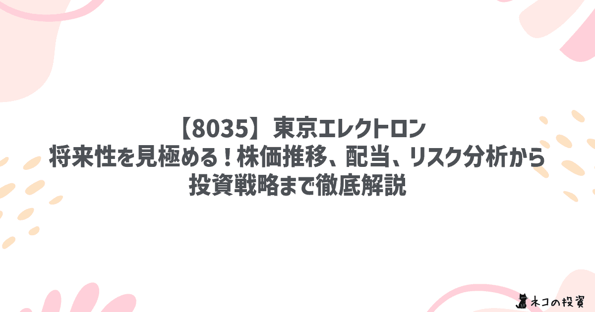 【8035】東京エレクトロン:将来性を見極める!株価推移、配当、リスク分析から投資戦略まで徹底解説