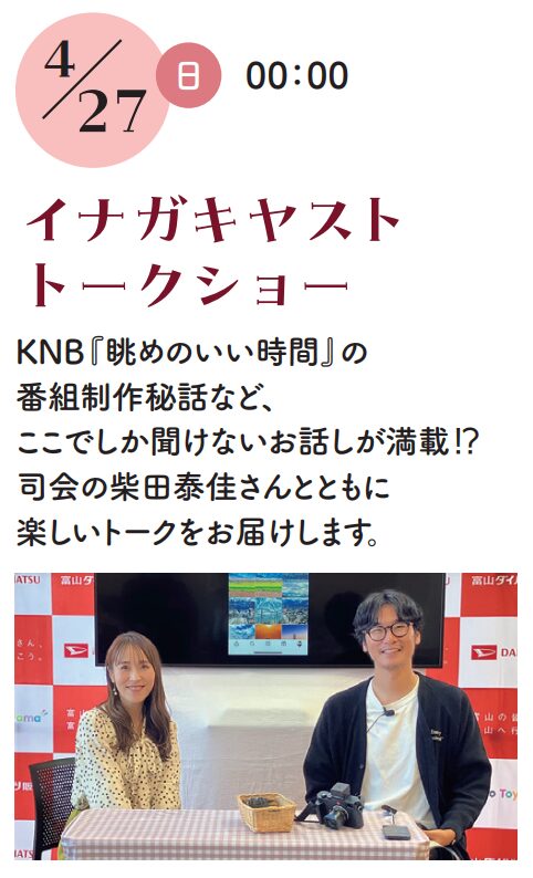【イベント満載!】富山ダイハツ砺波店 グランドオープンフェア開催! 6 4月27日(日)イベント
イナガキヤスト トークショー
時間: 10:00~
内容: KNB「眺めのいい時間」制作秘話など
司会: 柴田泰佳さん
