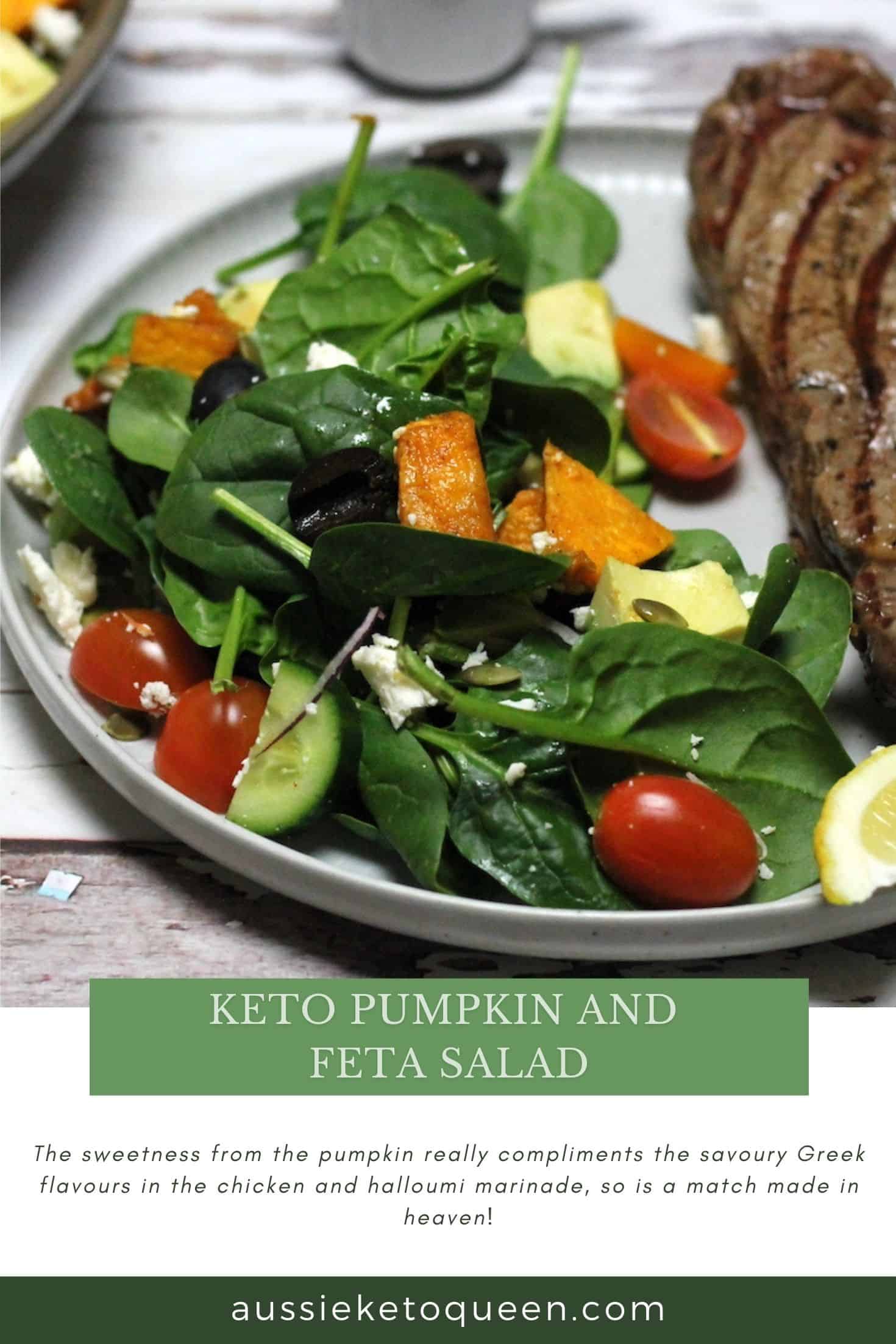 Keto Pumpkin and Feta Salad by Aussie Keto Queen Roast pumpkin ahead for a side salad that comes together in minutes. Healthy keto salad This Keto Pumpkin and Feta Salad is a really heavenly Keto salad, bound to impress whoever you put it in front of. The sweetness from the pumpkin really compliments the savoury Greek flavours in the chicken and halloumi marinade, so is a match made in heaven!