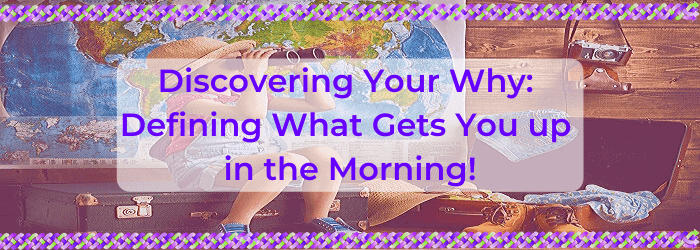 Discovering your why: Defining what gets you up in the morning!