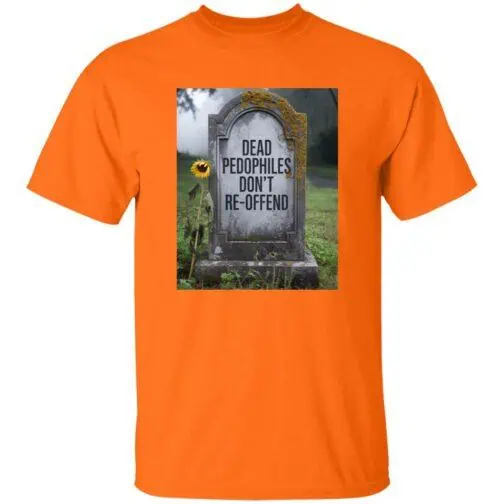 An orange t-shirt featuring an image of a tombstone with the text "Dead Pedophiles Don't Re-Offend" and a sunflower. This political tee makes a statement.