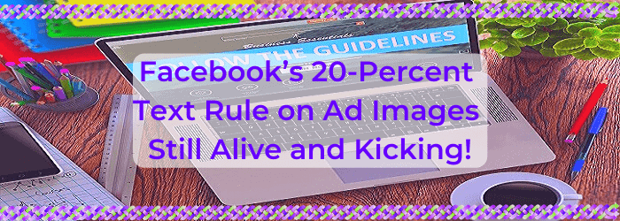 Facebook’s 20-Percent Text Rule on Ad Images Still Alive and Kicking!