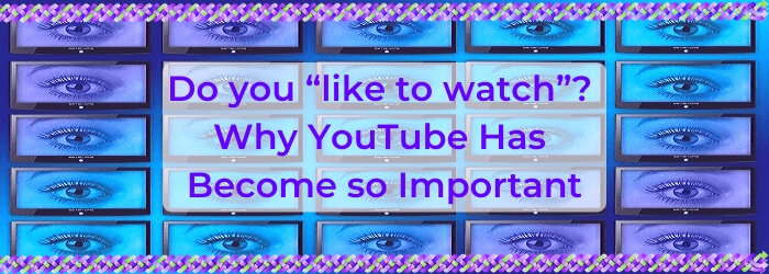 Do you “like to watch”? Why YouTube has become so important