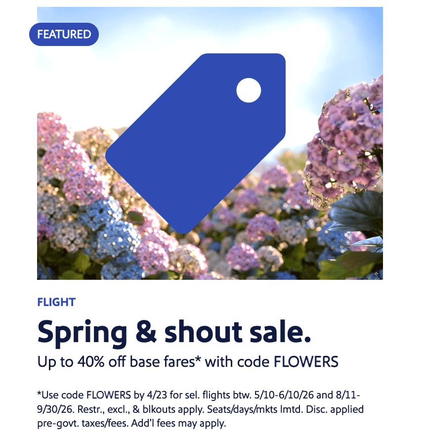 Last Call! Southwest Spring & Shout Sale: Up to 40% Off Base Fares With Code FLOWERS 1 Southwest Spring & Shout Sale: Up to 40% Off Base Fares With Code FLOWERS