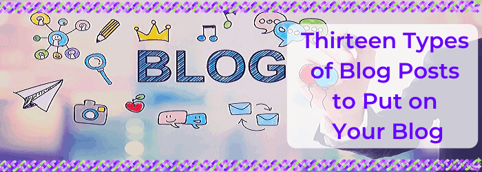 Thirteen Types of Blog Posts to Put on Your Blog