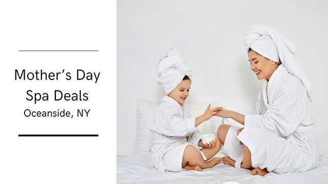 MOTHER'S DAY SPA DEALS AT OCEANSIDE LONG ISLAND, NY 3 the heart of relaxation in oceanside