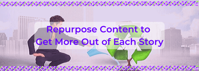 Repurpose Content to Get More Out of Each Story