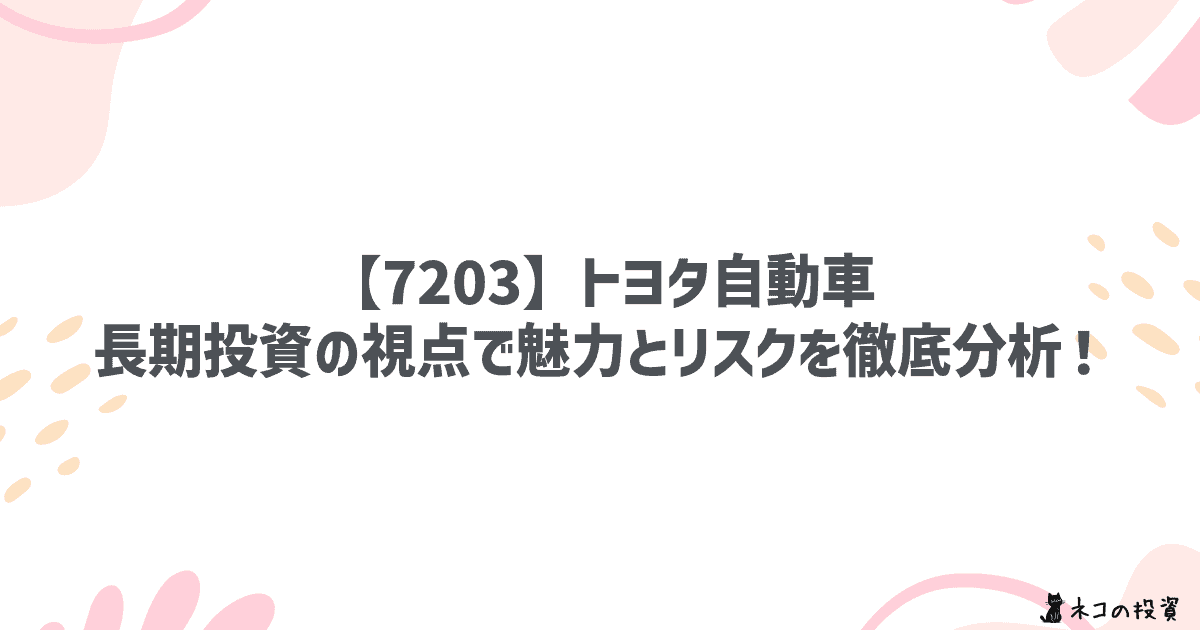 【7203.T】トヨタ自動車:長期投資の視点で魅力とリスクを徹底分析!
