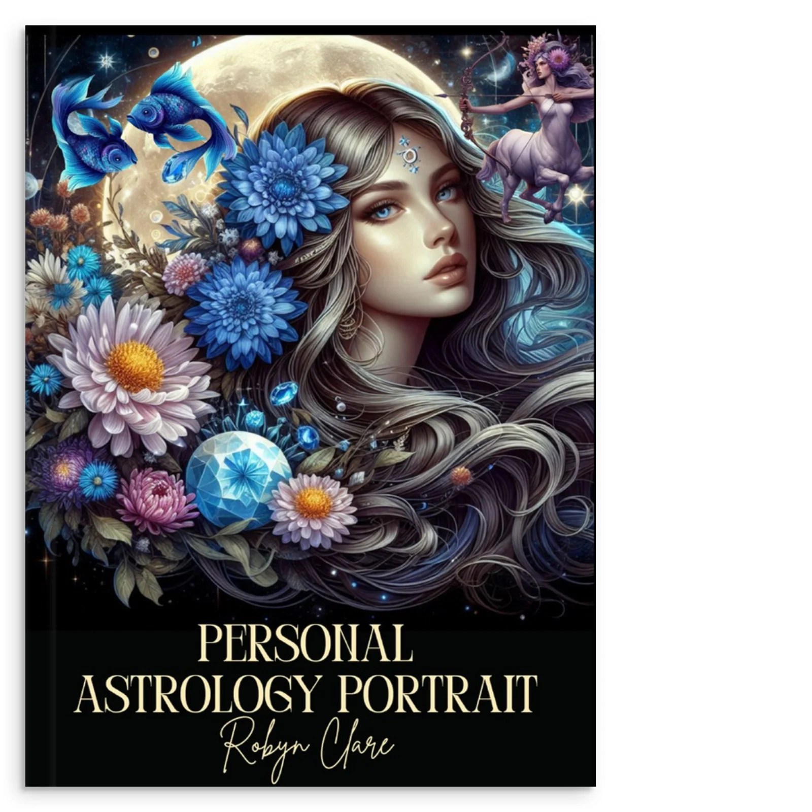 Birth Charts Explained 5 A book cover titled Personal Astrology Portrait by Robyn Clare features a woman with flowing hair adorned with vibrant flowers, a full moon behind her, and zodiac-themed elements, including a pair of fish and a centaur.
