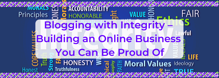 Blogging with Integrity – Building an Online Business You Can Be Proud Of