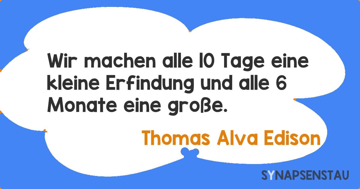 Wir machen alle 10 Tage eine kleine Erfindung und alle 6 Monate eine große.