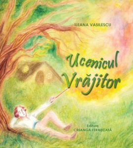Ucenicul Vrajitor. Carte pentru copii de Ileana Vasilescu Ucenicul Vrajitor. Carte pentru copii de Ileana Vasilescu